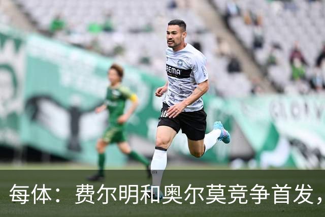 每体：费尔明和奥尔莫竞争首发，费尔明在10号位争夺中略占上风